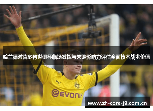 哈兰德对阵多特世俱杯临场发挥与关键影响力评估全面技术战术价值